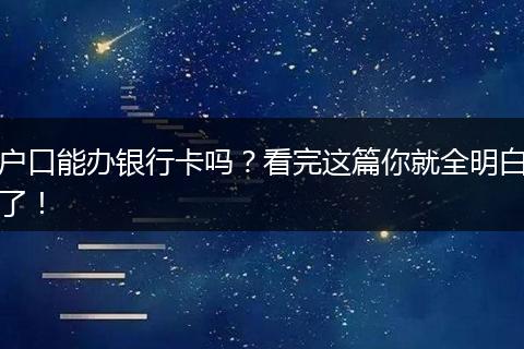 户口能办银行卡吗?看完这篇你就全明白了!