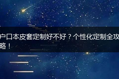 户口本皮套定制好不好?个性化定制全攻略!