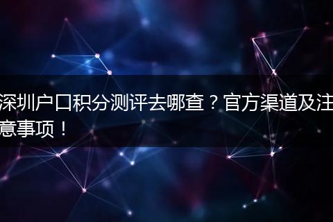 深圳户口积分测评去哪查?官方渠道及注意事项!