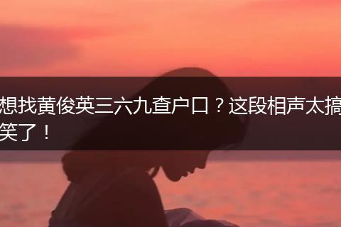 想找黄俊英三六九查户口?这段相声太搞笑了!