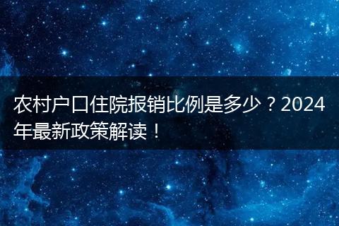 农村户口住院报销比例是多少?2024年最新政策解读!