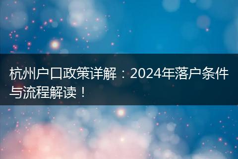 杭州户口政策详解:2024年落户条件与流程解读!