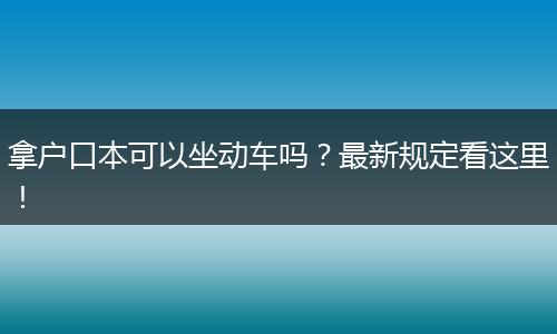 拿户口本可以坐动车吗?最新规定看这里!