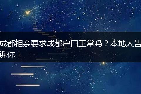 成都相亲要求成都户口正常吗？本地人告诉你！