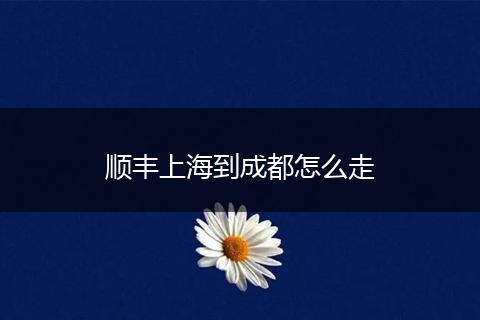 顺丰上海到成都怎么走