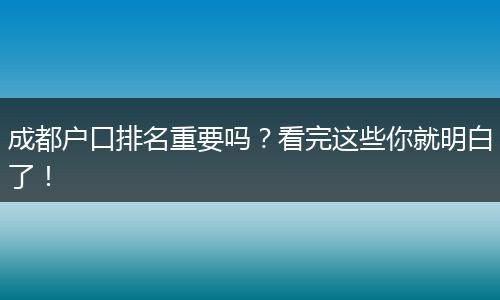 成都户口排名重要吗?看完这些你就明白了!