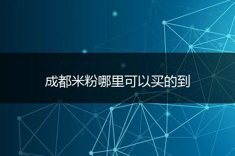 成都米粉哪里可以买的到