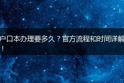 户口本办理要多久?官方流程和时间详解!