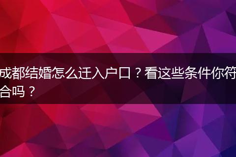 成都结婚怎么迁入户口?看这些条件你符合吗?