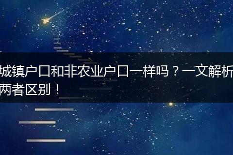 城镇户口和非农业户口一样吗?一文解析两者区别!