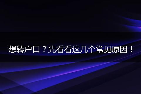 想转户口?先看看这几个常见原因!