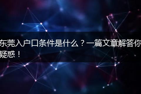 东莞入户口条件是什么?一篇文章解答你疑惑!