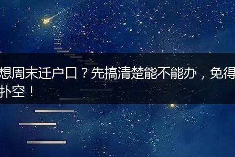 想周末迁户口?先搞清楚能不能办,免得扑空!