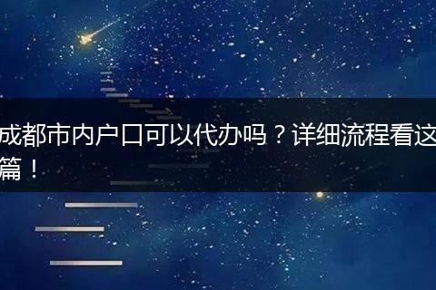 成都市内户口可以代办吗?详细流程看这篇!