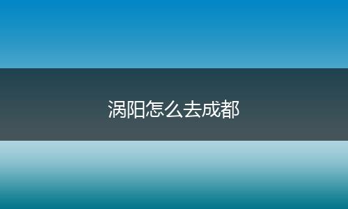 涡阳怎么去成都