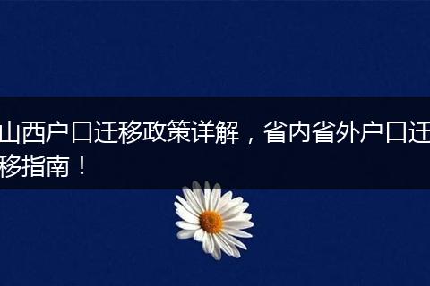 山西户口迁移政策详解,省内省外户口迁移指南!
