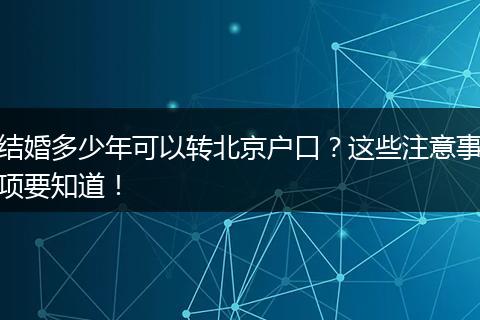 结婚多少年可以转北京户口?这些注意事项要知道!