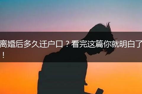 离婚后多久迁户口?看完这篇你就明白了!