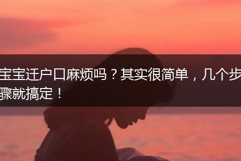 宝宝迁户口麻烦吗?其实很简单,几个步骤就搞定!