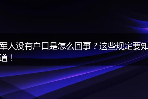 军人没有户口是怎么回事?这些规定要知道!