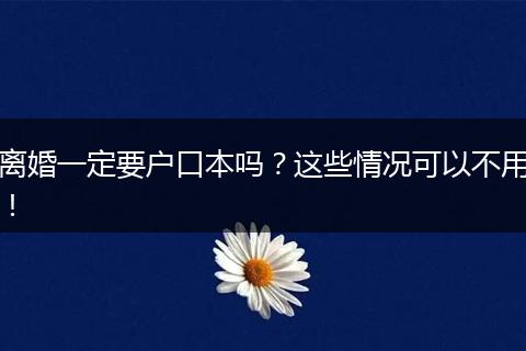 离婚一定要户口本吗?这些情况可以不用!