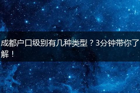 成都户口级别有几种类型?3分钟带你了解!