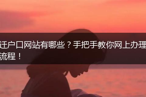 迁户口网站有哪些?手把手教你网上办理流程!
