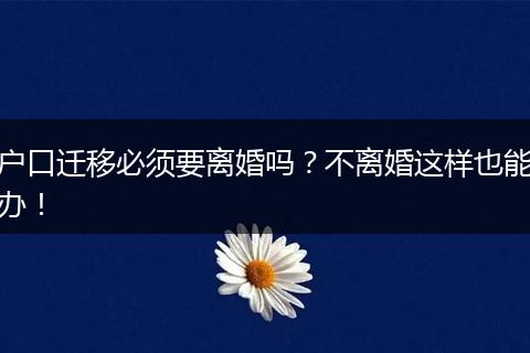 户口迁移必须要离婚吗?不离婚这样也能办!