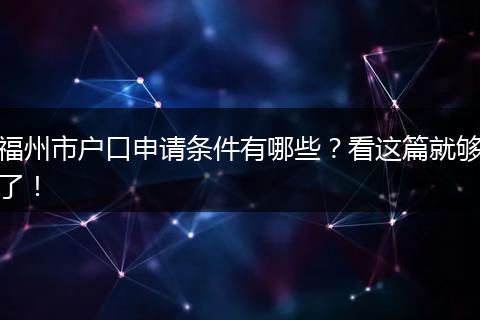 福州市户口申请条件有哪些?看这篇就够了!