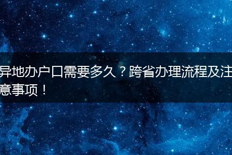 异地办户口需要多久?跨省办理流程及注意事项!