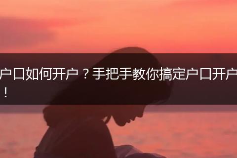 户口如何开户？手把手教你搞定户口开户！