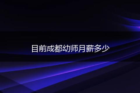 目前成都幼师月薪多少