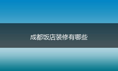 成都饭店装修有哪些
