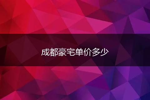 成都豪宅单价多少