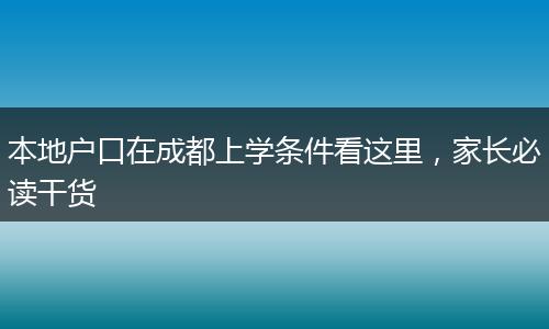 本地户口在成都上学条件看这里,家长必读干货