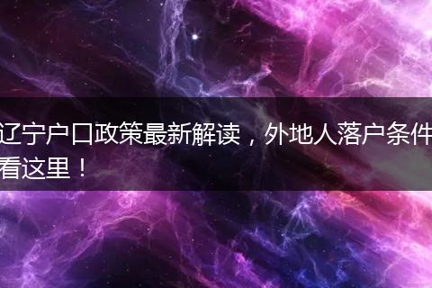 辽宁户口政策最新解读，外地人落户条件看这里！