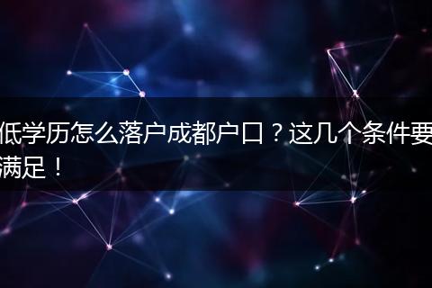 低学历怎么落户成都户口？这几个条件要满足！