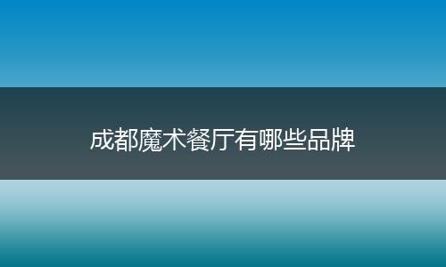 成都魔术餐厅有哪些品牌
