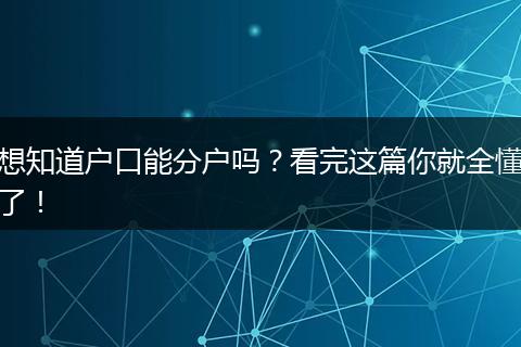 想知道户口能分户吗?看完这篇你就全懂了!