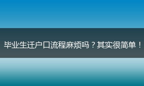 毕业生迁户口流程麻烦吗?其实很简单!
