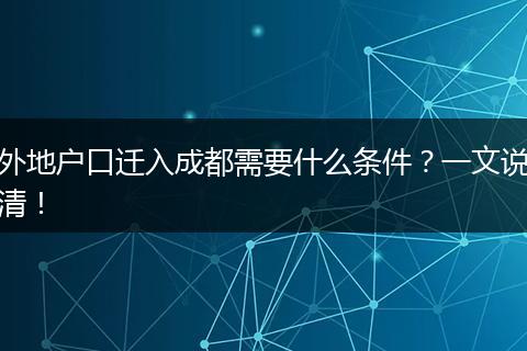 外地户口迁入成都需要什么条件？一文说清！