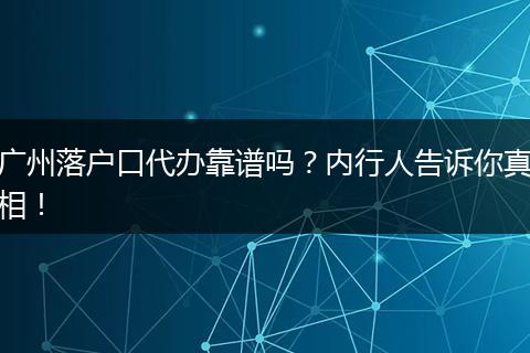 广州落户口代办靠谱吗?内行人告诉你真相!