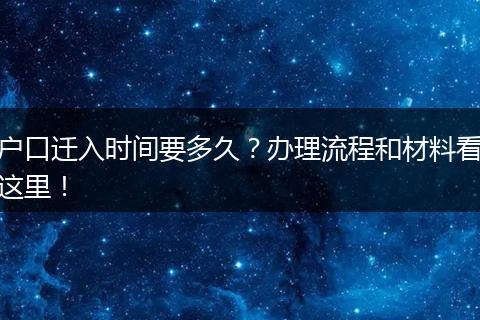 户口迁入时间要多久?办理流程和材料看这里!