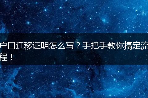 户口迁移证明怎么写?手把手教你搞定流程!
