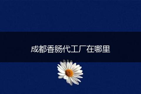 成都香肠代工厂在哪里