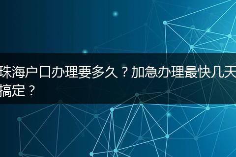 珠海户口办理要多久?加急办理最快几天搞定?