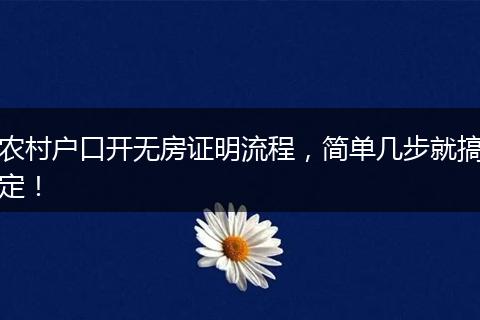 农村户口开无房证明流程,简单几步就搞定!