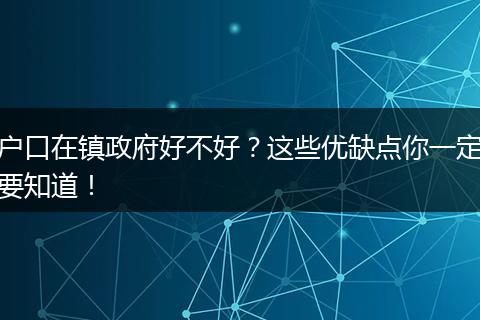 户口在镇政府好不好?这些优缺点你一定要知道!
