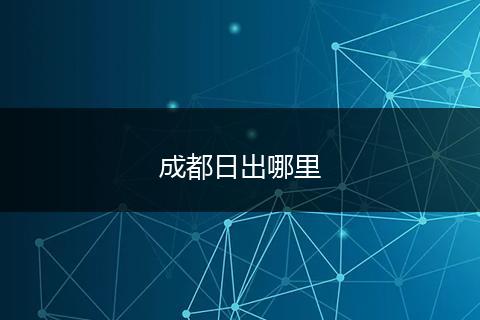 成都日出哪里
