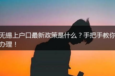 无锡上户口最新政策是什么?手把手教你办理!